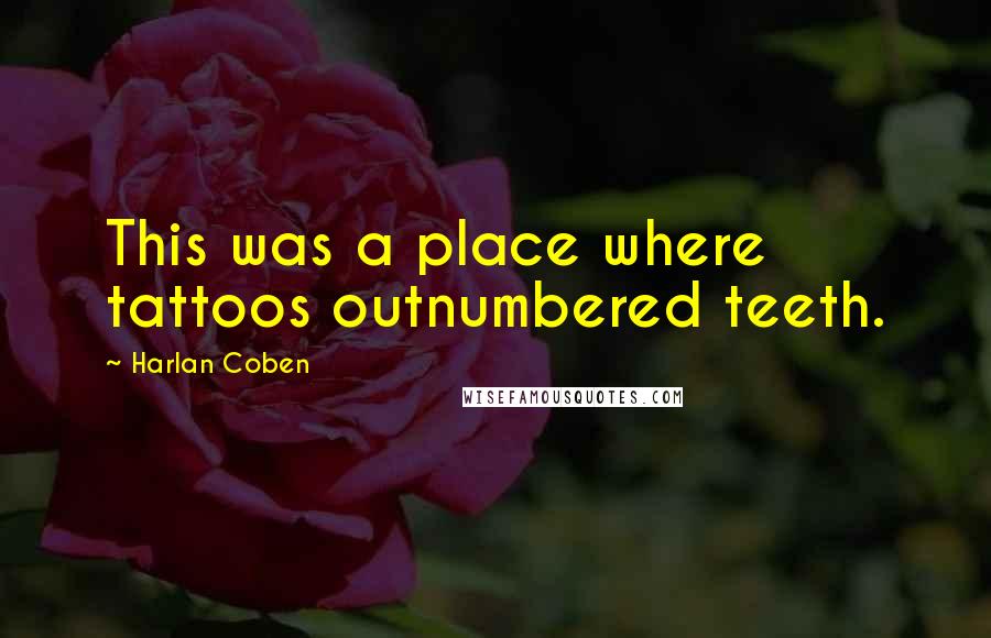 Harlan Coben Quotes: This was a place where tattoos outnumbered teeth.