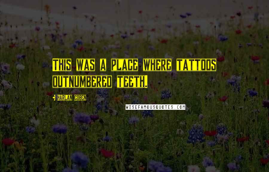 Harlan Coben Quotes: This was a place where tattoos outnumbered teeth.