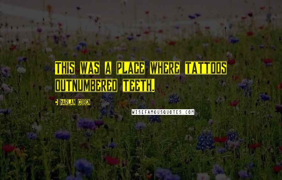 Harlan Coben Quotes: This was a place where tattoos outnumbered teeth.