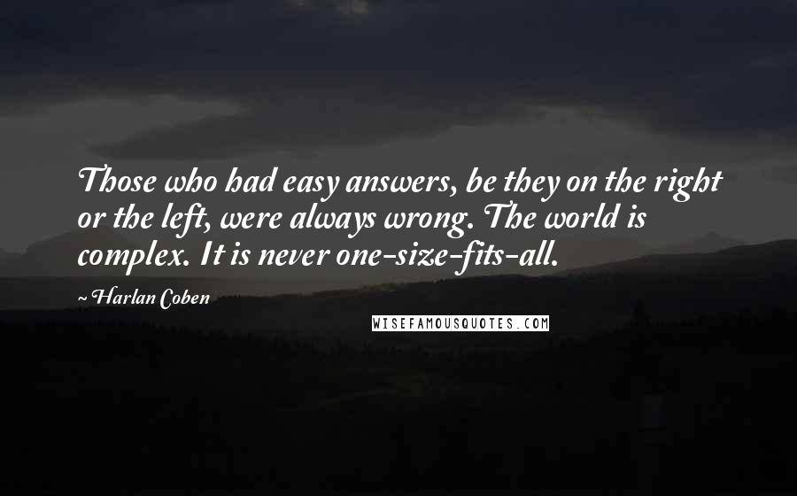 Harlan Coben Quotes: Those who had easy answers, be they on the right or the left, were always wrong. The world is complex. It is never one-size-fits-all.