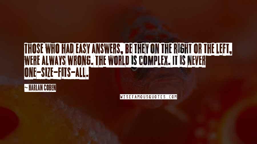 Harlan Coben Quotes: Those who had easy answers, be they on the right or the left, were always wrong. The world is complex. It is never one-size-fits-all.