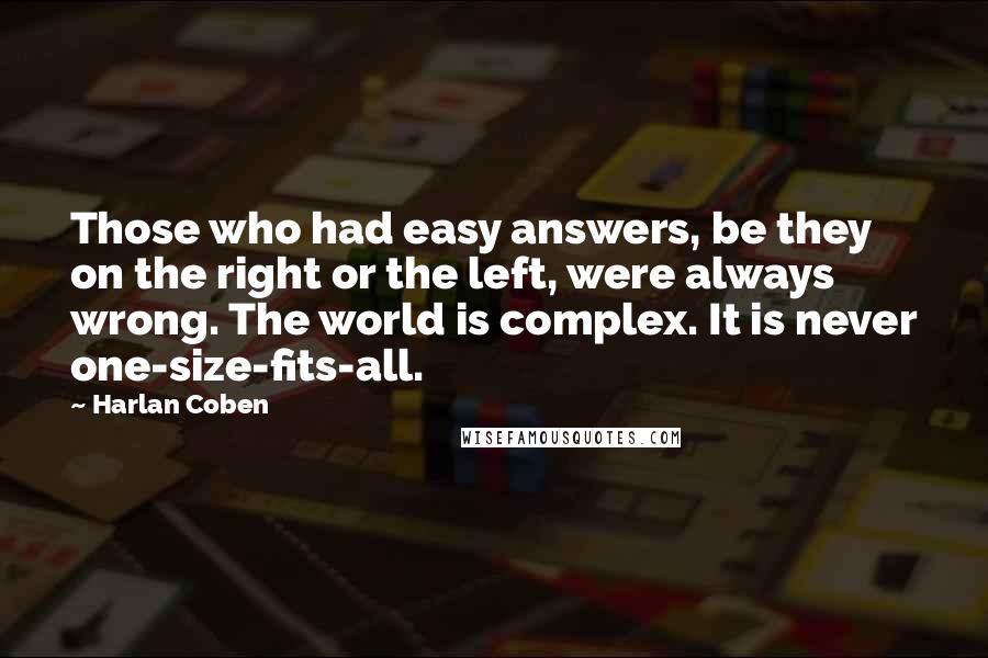 Harlan Coben Quotes: Those who had easy answers, be they on the right or the left, were always wrong. The world is complex. It is never one-size-fits-all.