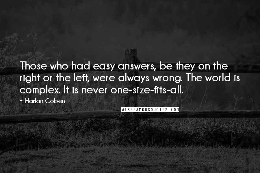 Harlan Coben Quotes: Those who had easy answers, be they on the right or the left, were always wrong. The world is complex. It is never one-size-fits-all.