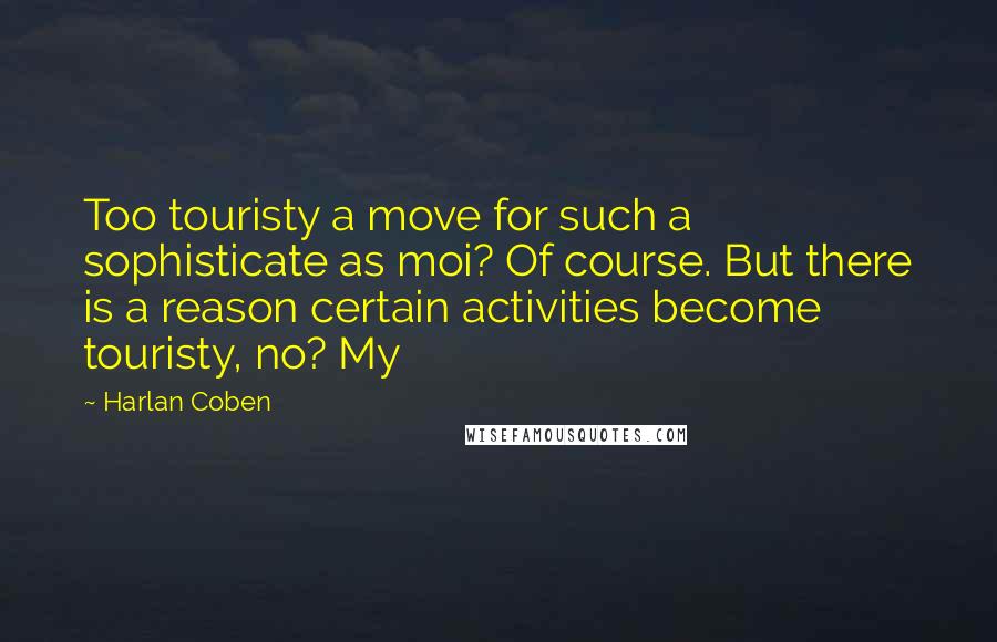 Harlan Coben Quotes: Too touristy a move for such a sophisticate as moi? Of course. But there is a reason certain activities become touristy, no? My