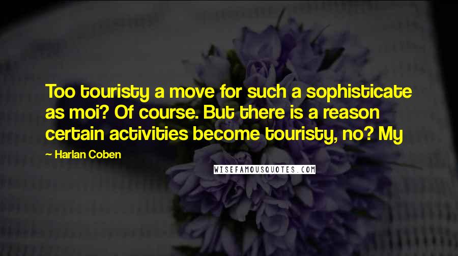 Harlan Coben Quotes: Too touristy a move for such a sophisticate as moi? Of course. But there is a reason certain activities become touristy, no? My