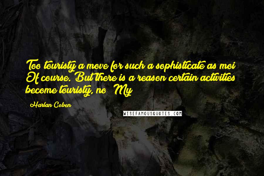 Harlan Coben Quotes: Too touristy a move for such a sophisticate as moi? Of course. But there is a reason certain activities become touristy, no? My