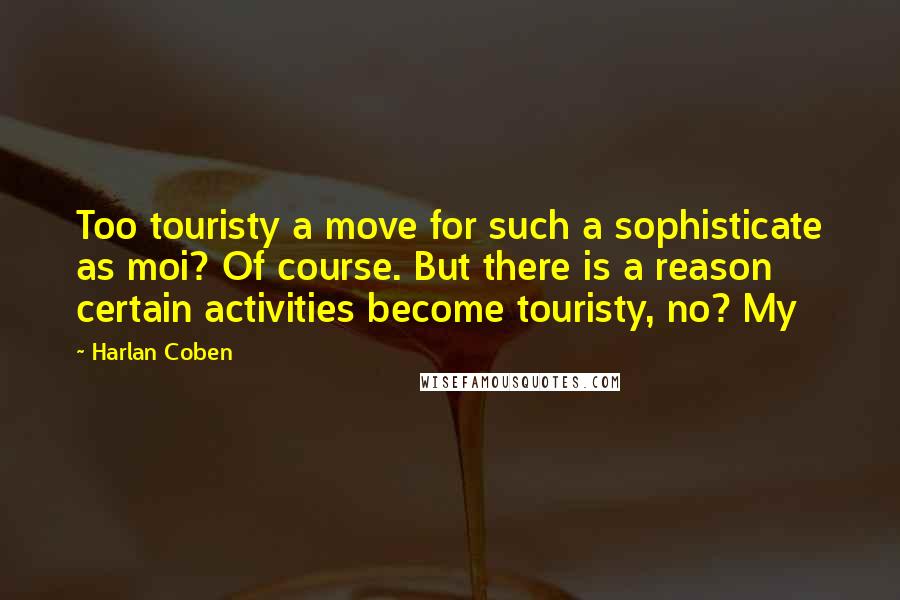Harlan Coben Quotes: Too touristy a move for such a sophisticate as moi? Of course. But there is a reason certain activities become touristy, no? My
