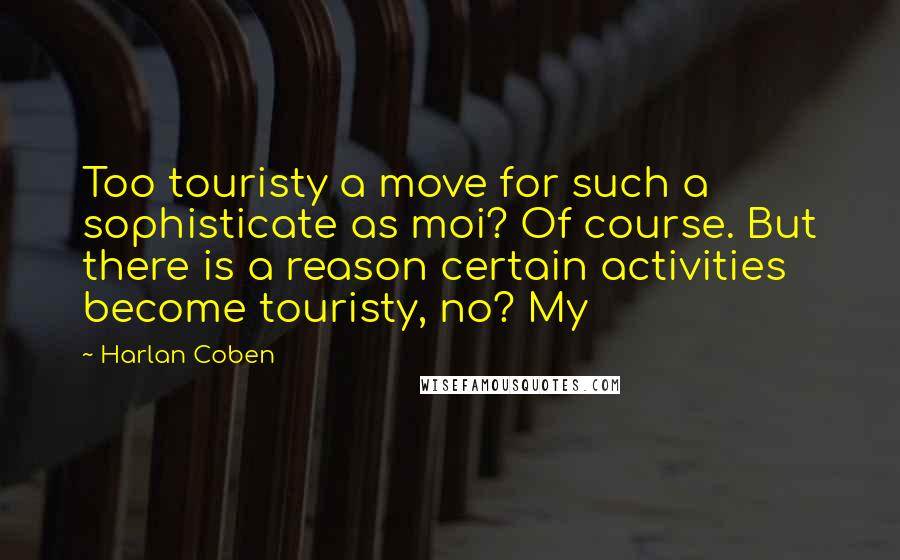 Harlan Coben Quotes: Too touristy a move for such a sophisticate as moi? Of course. But there is a reason certain activities become touristy, no? My