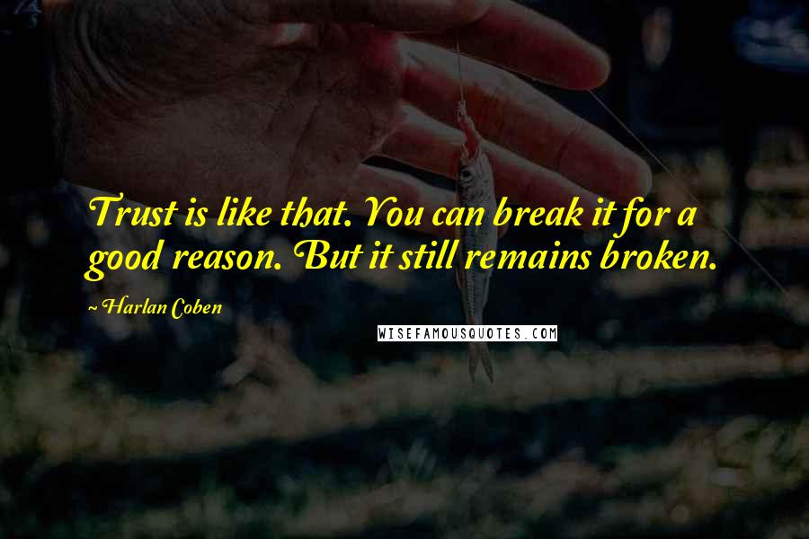 Harlan Coben Quotes: Trust is like that. You can break it for a good reason. But it still remains broken.