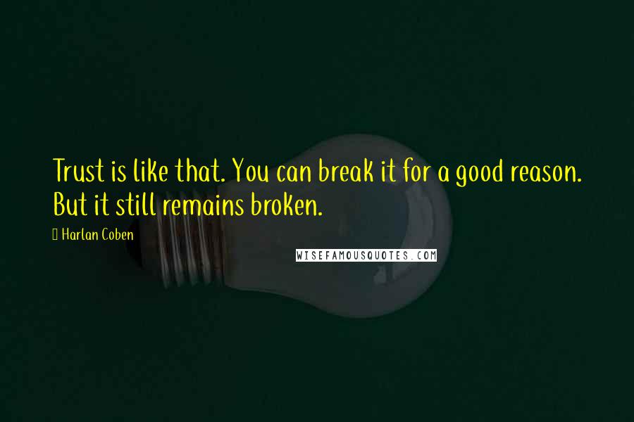 Harlan Coben Quotes: Trust is like that. You can break it for a good reason. But it still remains broken.