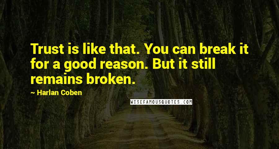 Harlan Coben Quotes: Trust is like that. You can break it for a good reason. But it still remains broken.