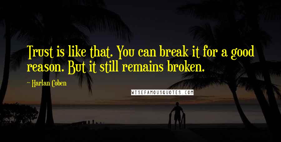 Harlan Coben Quotes: Trust is like that. You can break it for a good reason. But it still remains broken.