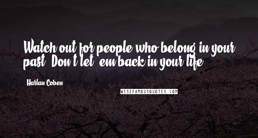 Harlan Coben Quotes: Watch out for people who belong in your past. Don't let 'em back in your life.