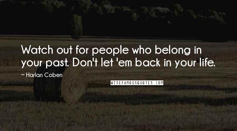Harlan Coben Quotes: Watch out for people who belong in your past. Don't let 'em back in your life.