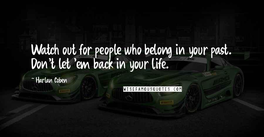 Harlan Coben Quotes: Watch out for people who belong in your past. Don't let 'em back in your life.