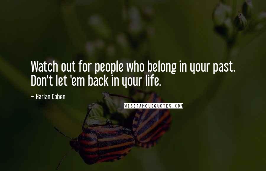 Harlan Coben Quotes: Watch out for people who belong in your past. Don't let 'em back in your life.