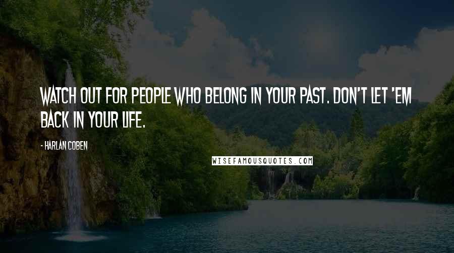 Harlan Coben Quotes: Watch out for people who belong in your past. Don't let 'em back in your life.