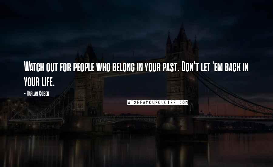 Harlan Coben Quotes: Watch out for people who belong in your past. Don't let 'em back in your life.