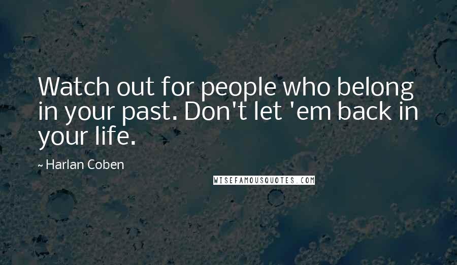 Harlan Coben Quotes: Watch out for people who belong in your past. Don't let 'em back in your life.