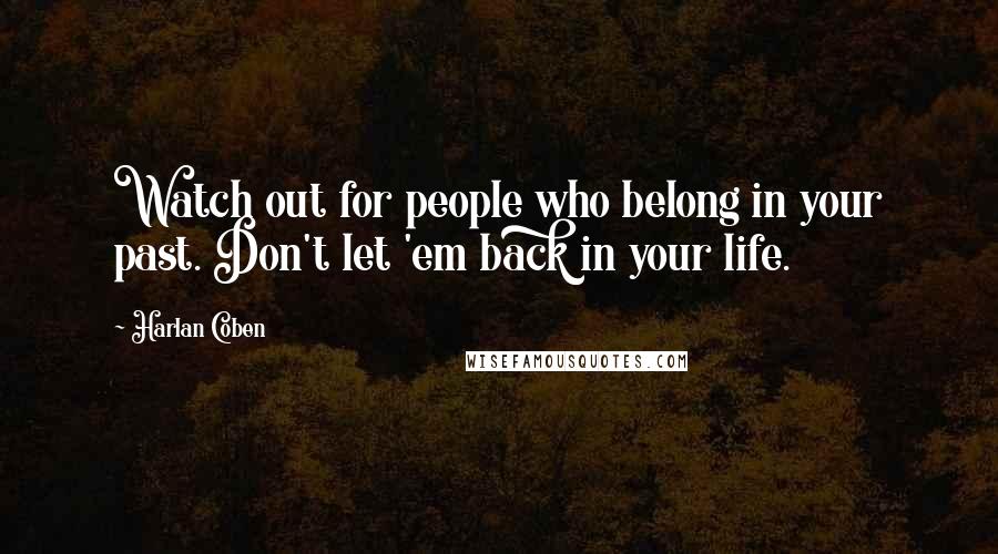 Harlan Coben Quotes: Watch out for people who belong in your past. Don't let 'em back in your life.