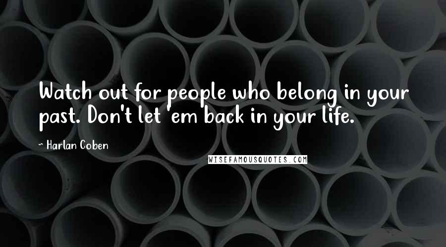 Harlan Coben Quotes: Watch out for people who belong in your past. Don't let 'em back in your life.