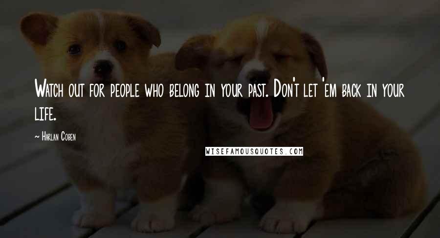 Harlan Coben Quotes: Watch out for people who belong in your past. Don't let 'em back in your life.