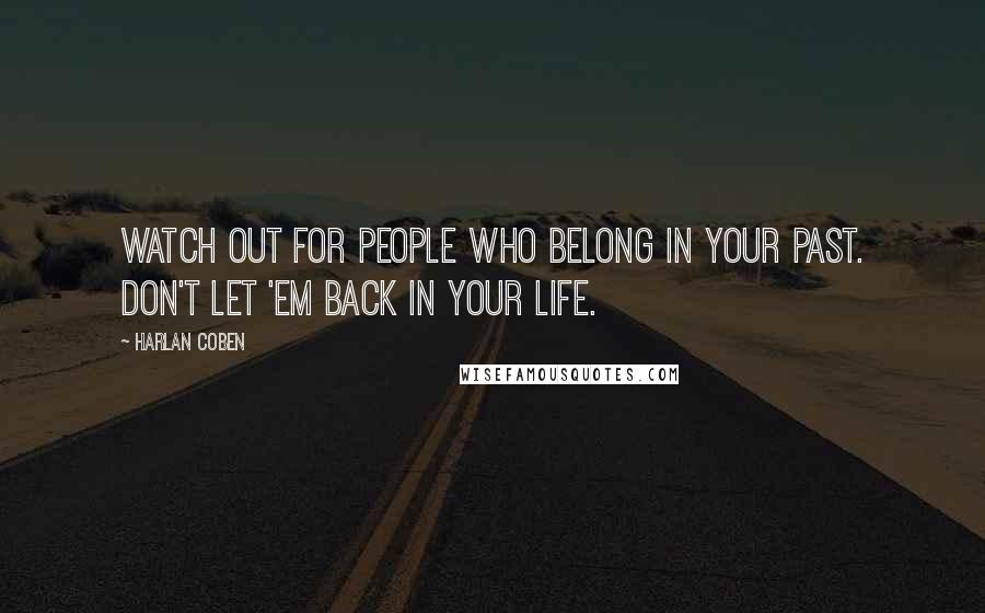 Harlan Coben Quotes: Watch out for people who belong in your past. Don't let 'em back in your life.