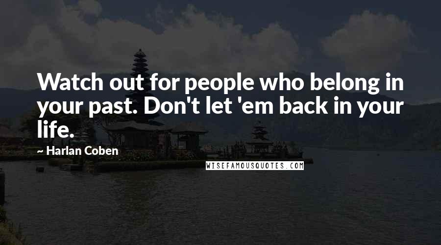 Harlan Coben Quotes: Watch out for people who belong in your past. Don't let 'em back in your life.