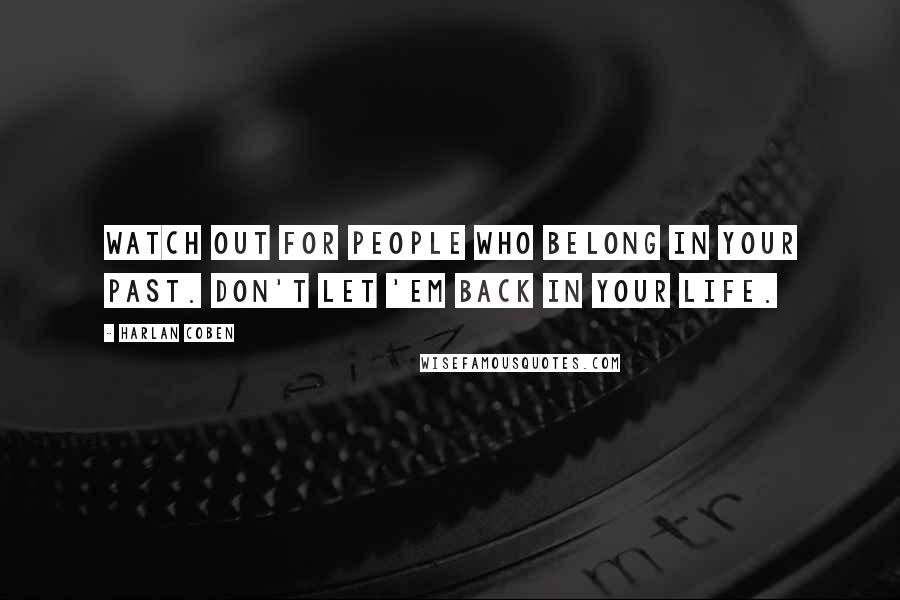 Harlan Coben Quotes: Watch out for people who belong in your past. Don't let 'em back in your life.