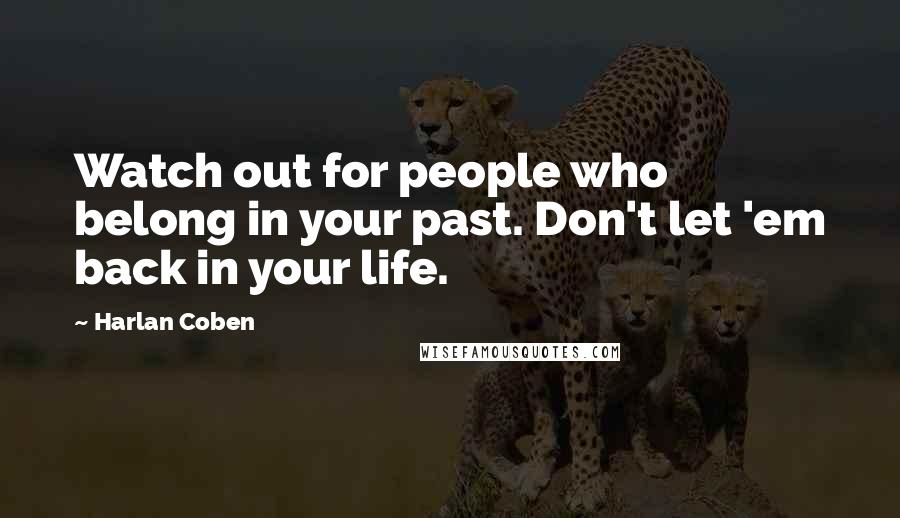 Harlan Coben Quotes: Watch out for people who belong in your past. Don't let 'em back in your life.