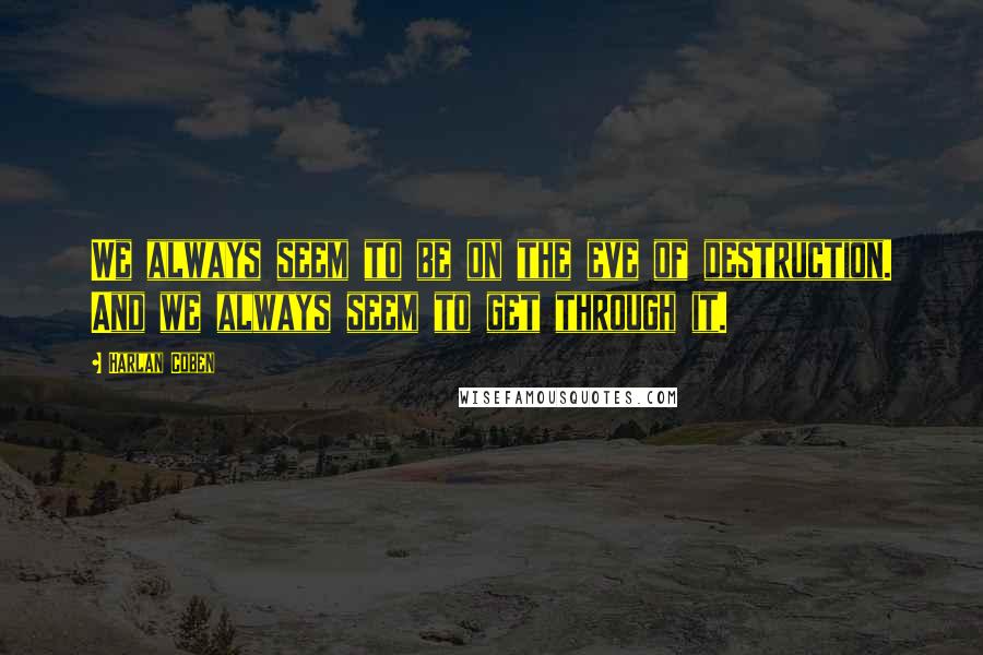 Harlan Coben Quotes: We always seem to be on the eve of destruction. And we always seem to get through it.
