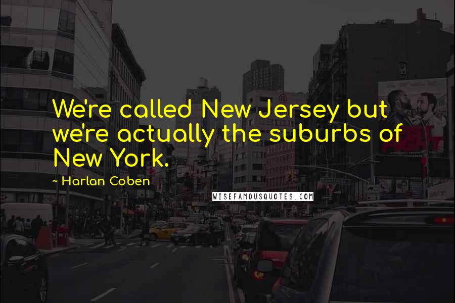 Harlan Coben Quotes: We're called New Jersey but we're actually the suburbs of New York.