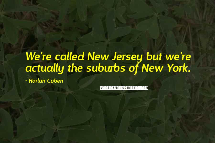 Harlan Coben Quotes: We're called New Jersey but we're actually the suburbs of New York.