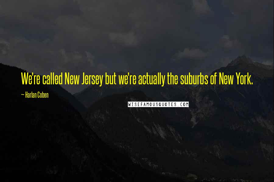 Harlan Coben Quotes: We're called New Jersey but we're actually the suburbs of New York.