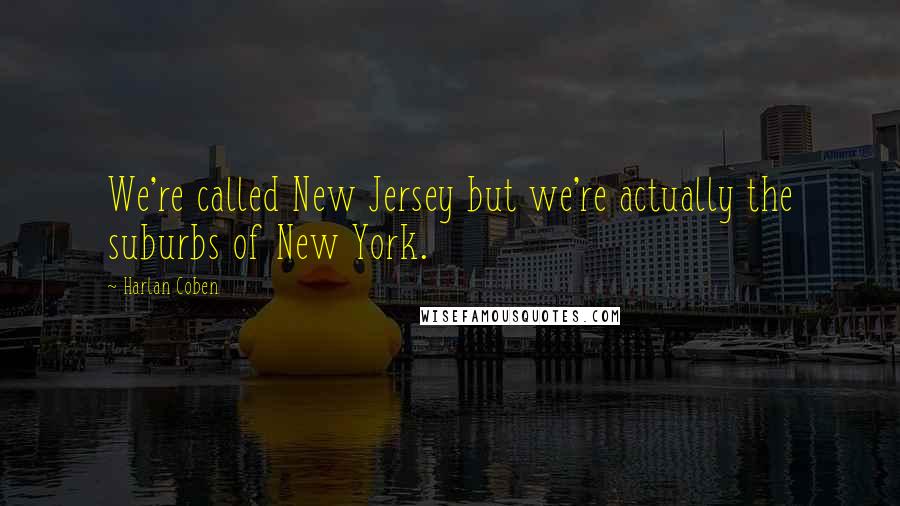 Harlan Coben Quotes: We're called New Jersey but we're actually the suburbs of New York.