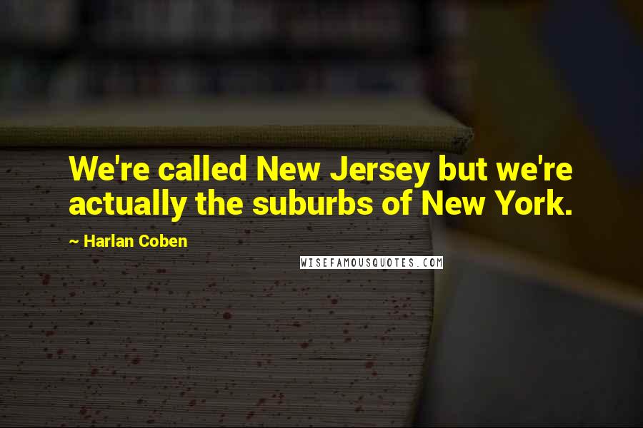 Harlan Coben Quotes: We're called New Jersey but we're actually the suburbs of New York.