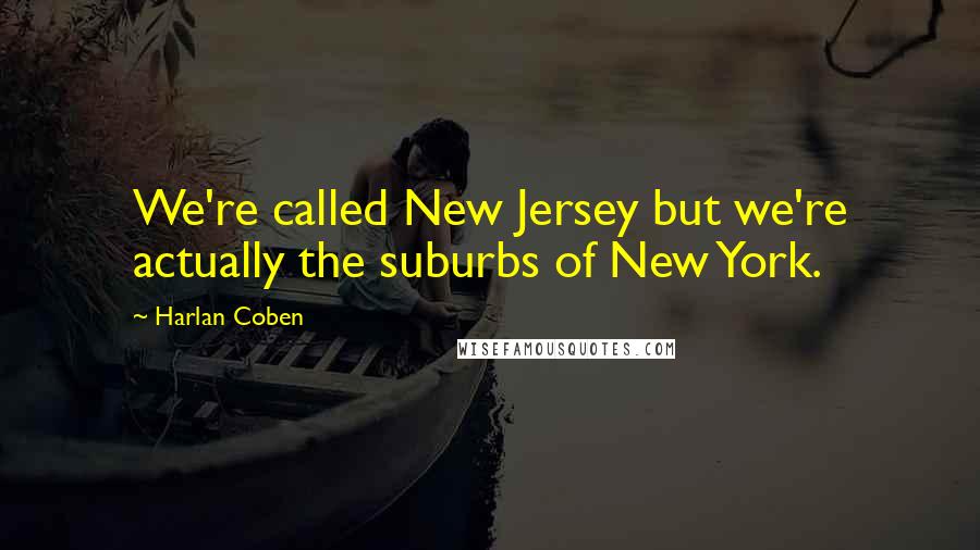 Harlan Coben Quotes: We're called New Jersey but we're actually the suburbs of New York.