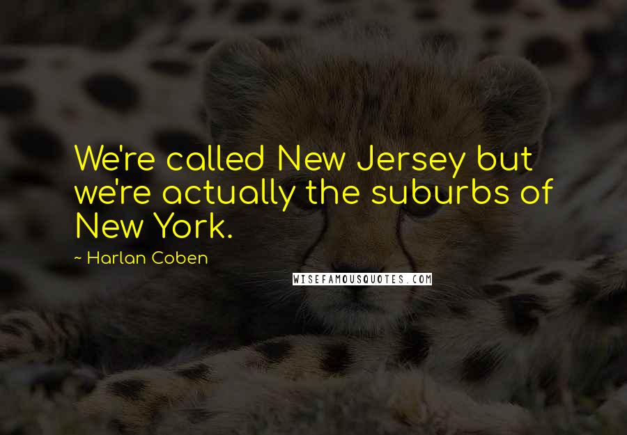 Harlan Coben Quotes: We're called New Jersey but we're actually the suburbs of New York.