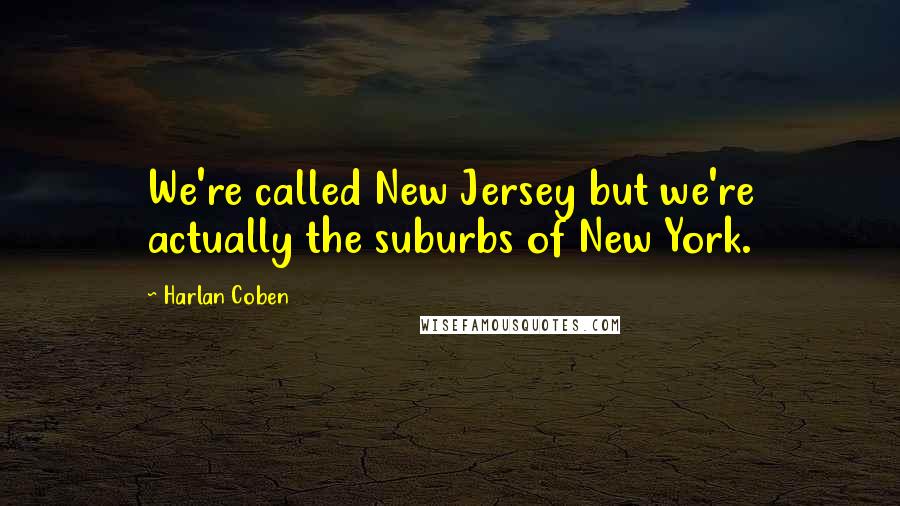 Harlan Coben Quotes: We're called New Jersey but we're actually the suburbs of New York.