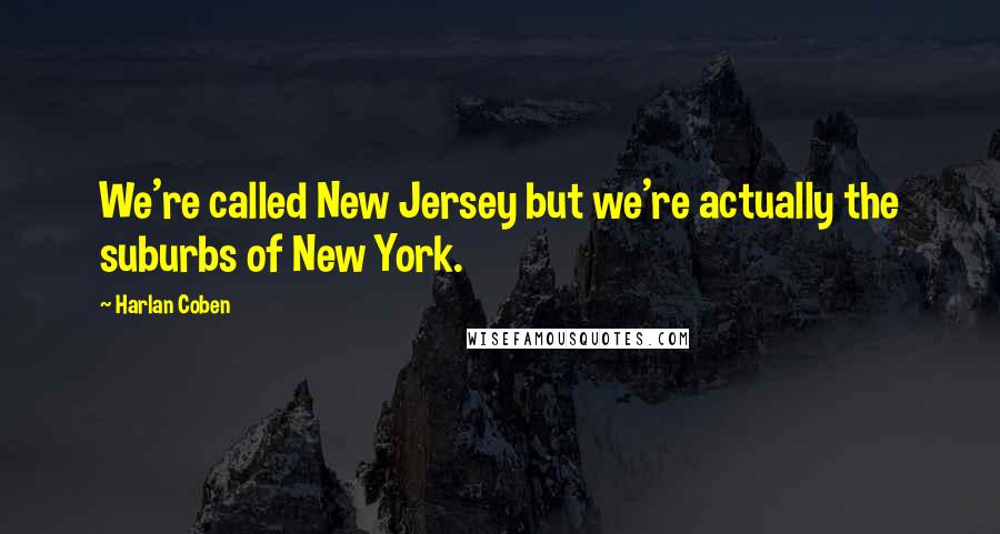 Harlan Coben Quotes: We're called New Jersey but we're actually the suburbs of New York.