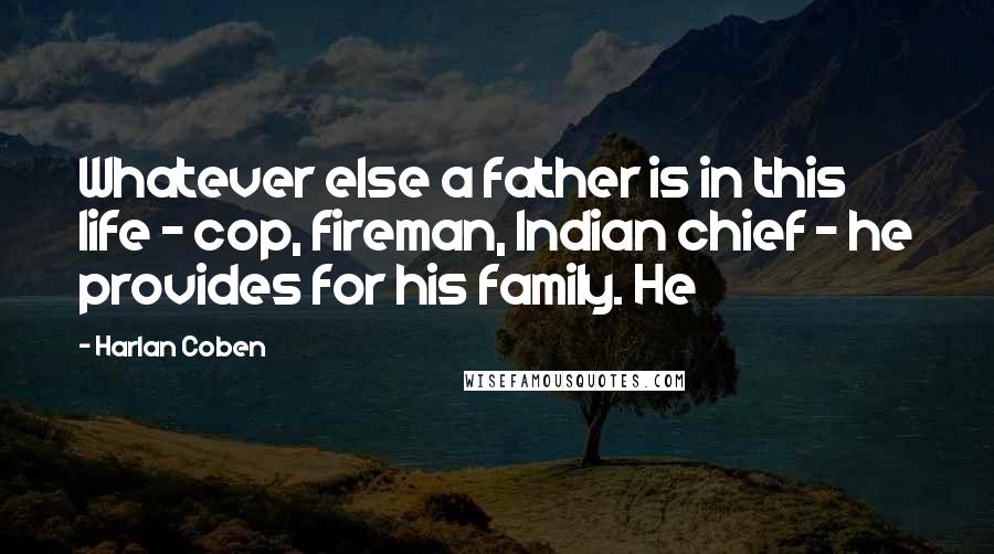 Harlan Coben Quotes: Whatever else a father is in this life - cop, fireman, Indian chief - he provides for his family. He