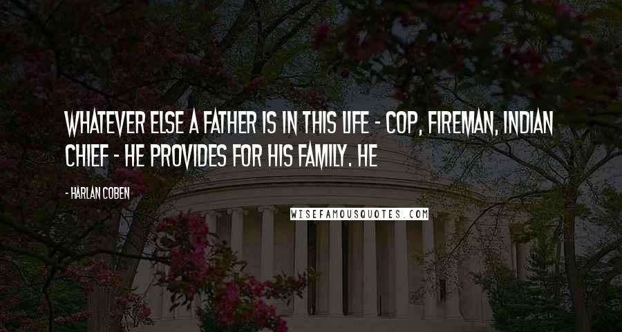 Harlan Coben Quotes: Whatever else a father is in this life - cop, fireman, Indian chief - he provides for his family. He