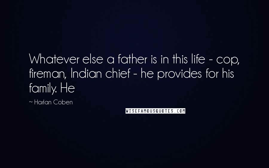 Harlan Coben Quotes: Whatever else a father is in this life - cop, fireman, Indian chief - he provides for his family. He