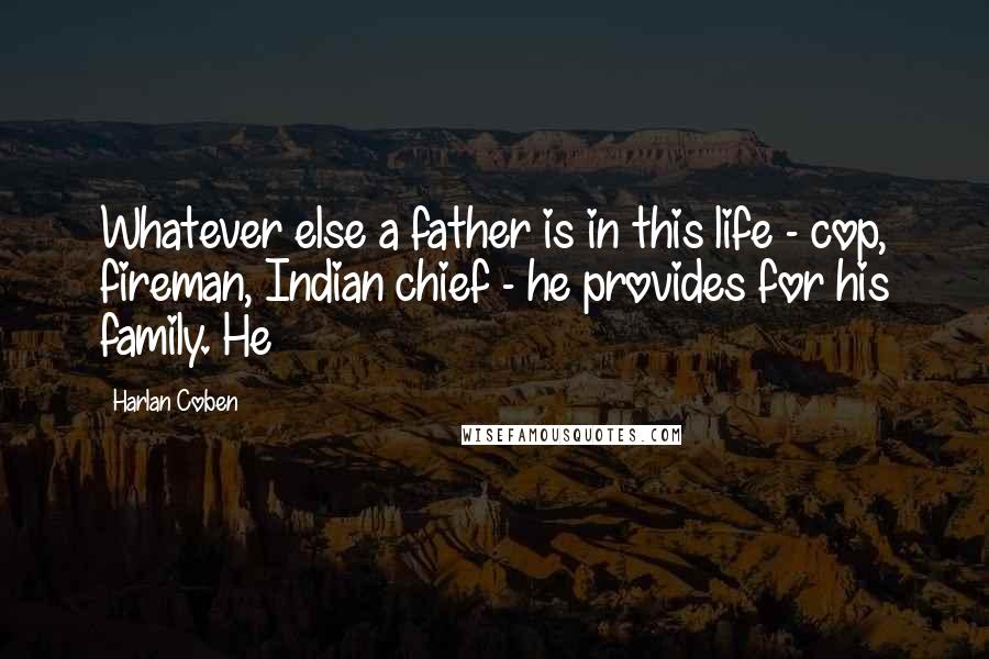 Harlan Coben Quotes: Whatever else a father is in this life - cop, fireman, Indian chief - he provides for his family. He