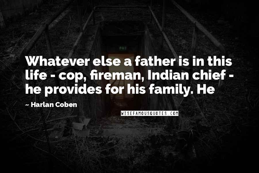 Harlan Coben Quotes: Whatever else a father is in this life - cop, fireman, Indian chief - he provides for his family. He