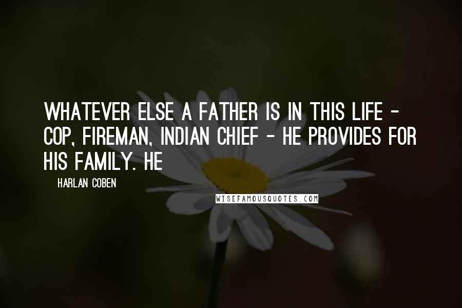 Harlan Coben Quotes: Whatever else a father is in this life - cop, fireman, Indian chief - he provides for his family. He