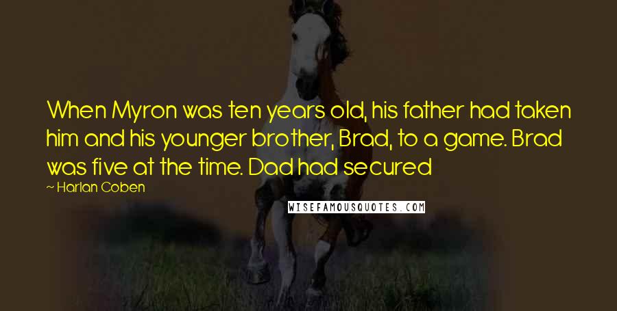 Harlan Coben Quotes: When Myron was ten years old, his father had taken him and his younger brother, Brad, to a game. Brad was five at the time. Dad had secured