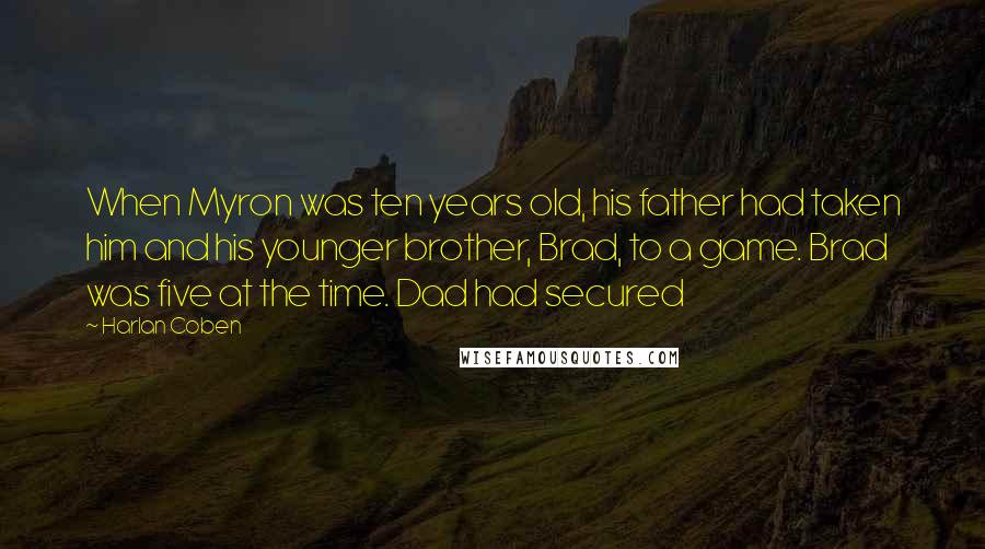 Harlan Coben Quotes: When Myron was ten years old, his father had taken him and his younger brother, Brad, to a game. Brad was five at the time. Dad had secured