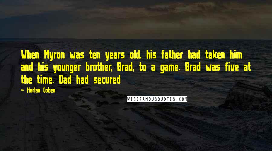 Harlan Coben Quotes: When Myron was ten years old, his father had taken him and his younger brother, Brad, to a game. Brad was five at the time. Dad had secured
