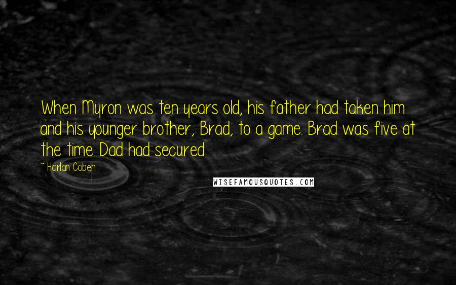Harlan Coben Quotes: When Myron was ten years old, his father had taken him and his younger brother, Brad, to a game. Brad was five at the time. Dad had secured